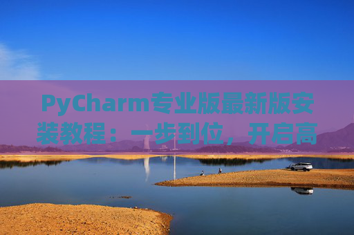 PyCharm专业版最新版安装教程：一步到位，开启高效Python开发之旅